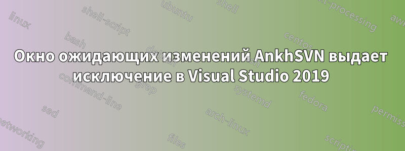 Окно ожидающих изменений AnkhSVN выдает исключение в Visual Studio 2019