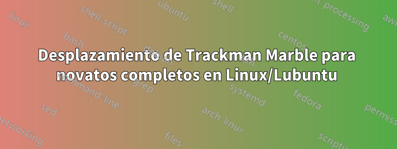 Desplazamiento de Trackman Marble para novatos completos en Linux/Lubuntu