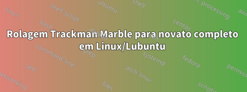 Rolagem Trackman Marble para novato completo em Linux/Lubuntu