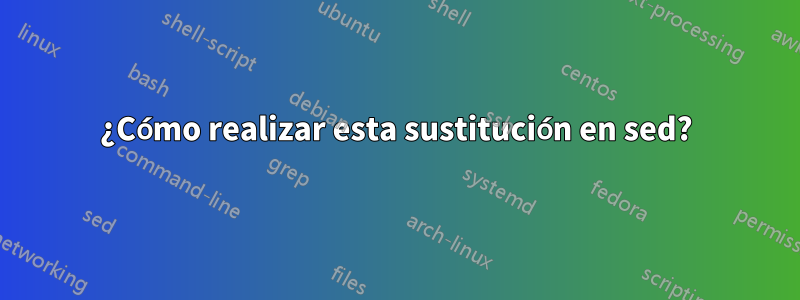 ¿Cómo realizar esta sustitución en sed?