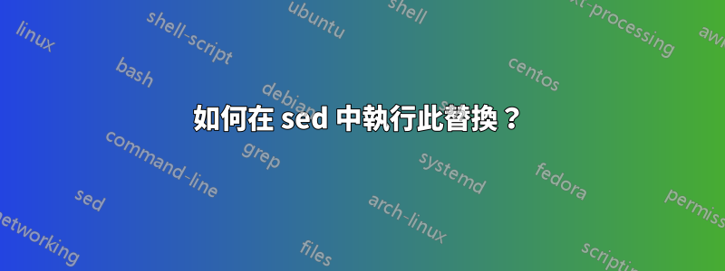 如何在 sed 中執行此替換？