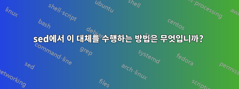 sed에서 이 대체를 수행하는 방법은 무엇입니까?