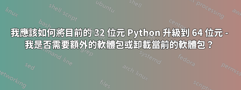 我應該如何將目前的 32 位元 Python 升級到 64 位元 - 我是否需要額外的軟體包或卸載當前的軟體包？