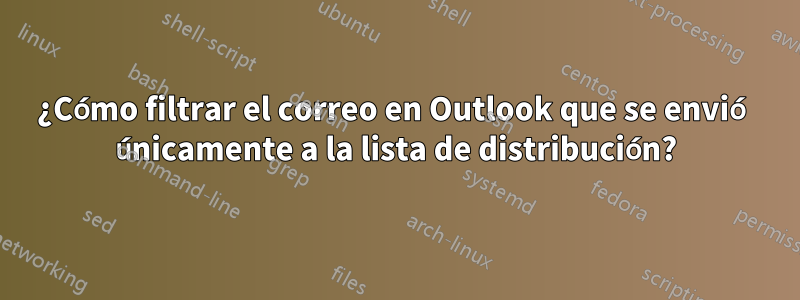 ¿Cómo filtrar el correo en Outlook que se envió únicamente a la lista de distribución?