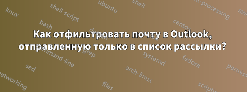Как отфильтровать почту в Outlook, отправленную только в список рассылки?