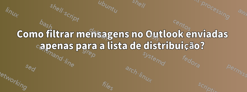 Como filtrar mensagens no Outlook enviadas apenas para a lista de distribuição?