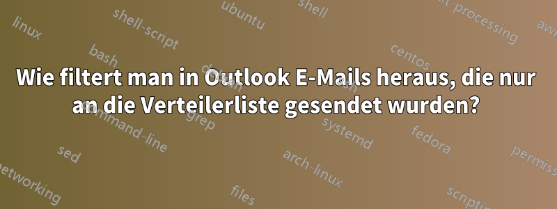 Wie filtert man in Outlook E-Mails heraus, die nur an die Verteilerliste gesendet wurden?