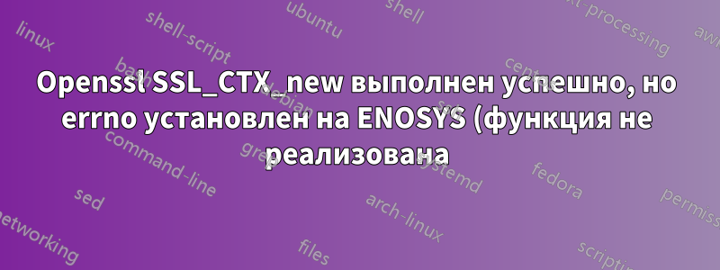 Openssl SSL_CTX_new выполнен успешно, но errno установлен на ENOSYS (функция не реализована)