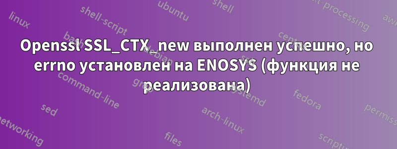 Openssl SSL_CTX_new выполнен успешно, но errno установлен на ENOSYS (функция не реализована)