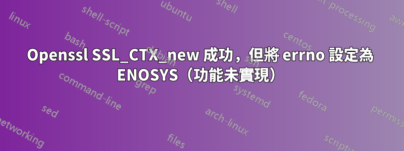 Openssl SSL_CTX_new 成功，但將 errno 設定為 ENOSYS（功能未實現）