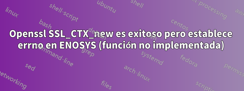 Openssl SSL_CTX_new es exitoso pero establece errno en ENOSYS (función no implementada)