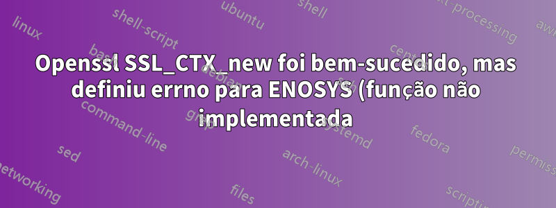 Openssl SSL_CTX_new foi bem-sucedido, mas definiu errno para ENOSYS (função não implementada)