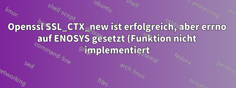 Openssl SSL_CTX_new ist erfolgreich, aber errno auf ENOSYS gesetzt (Funktion nicht implementiert)