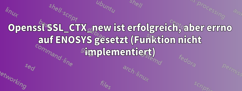 Openssl SSL_CTX_new ist erfolgreich, aber errno auf ENOSYS gesetzt (Funktion nicht implementiert)