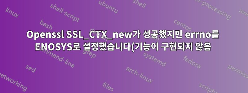 Openssl SSL_CTX_new가 성공했지만 errno를 ENOSYS로 설정했습니다(기능이 구현되지 않음)