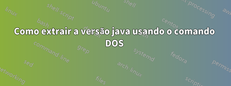 Como extrair a versão java usando o comando DOS
