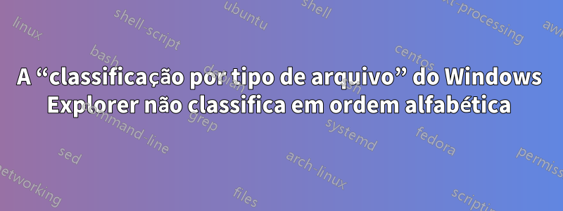 A “classificação por tipo de arquivo” do Windows Explorer não classifica em ordem alfabética