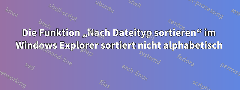 Die Funktion „Nach Dateityp sortieren“ im Windows Explorer sortiert nicht alphabetisch