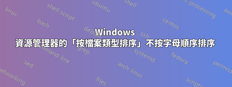Windows 資源管理器的「按檔案類型排序」不按字母順序排序