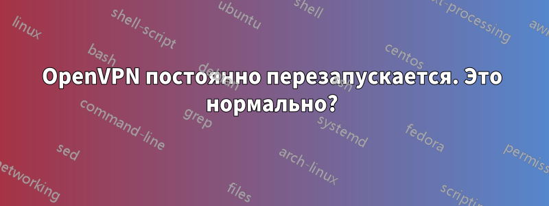 OpenVPN постоянно перезапускается. Это нормально?