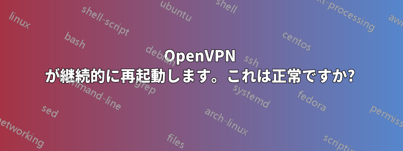 OpenVPN が継続的に再起動します。これは正常ですか?