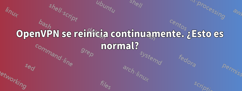 OpenVPN se reinicia continuamente. ¿Esto es normal?