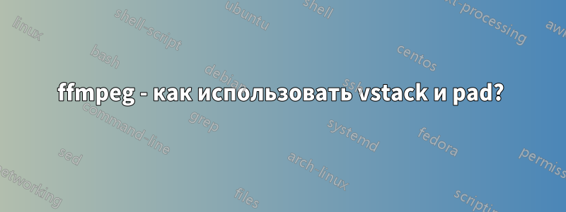 ffmpeg - как использовать vstack и pad?