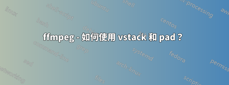 ffmpeg - 如何使用 vstack 和 pad？