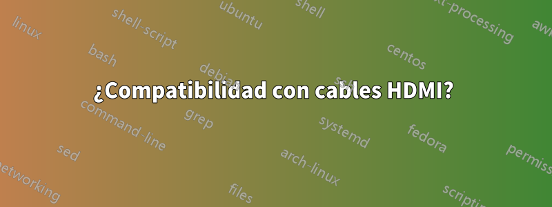 ¿Compatibilidad con cables HDMI?