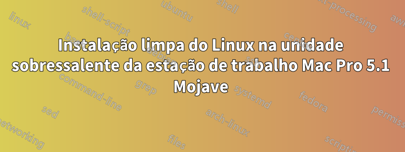 Instalação limpa do Linux na unidade sobressalente da estação de trabalho Mac Pro 5.1 Mojave