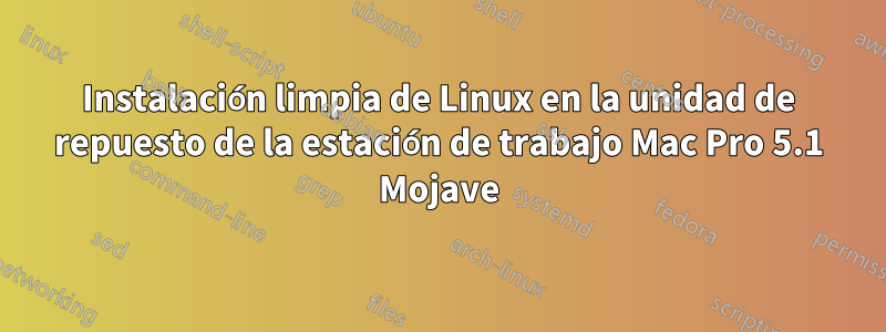 Instalación limpia de Linux en la unidad de repuesto de la estación de trabajo Mac Pro 5.1 Mojave