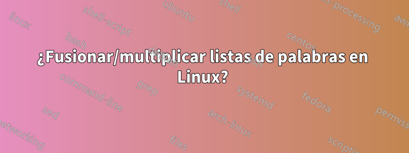¿Fusionar/multiplicar listas de palabras en Linux?