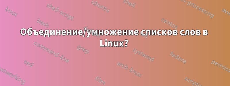 Объединение/умножение списков слов в Linux?