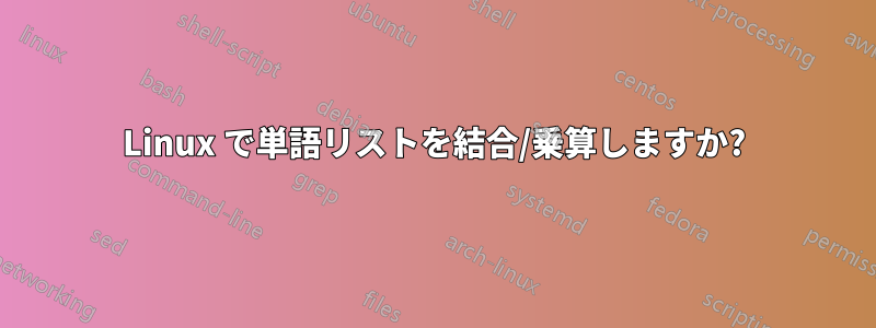 Linux で単語リストを結合/乗算しますか?