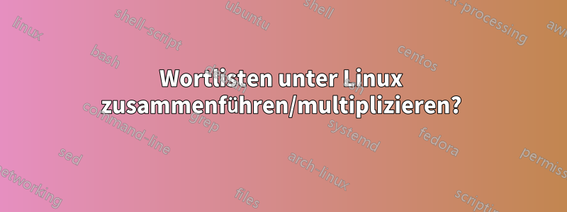 Wortlisten unter Linux zusammenführen/multiplizieren?