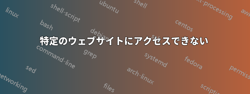 特定のウェブサイトにアクセスできない