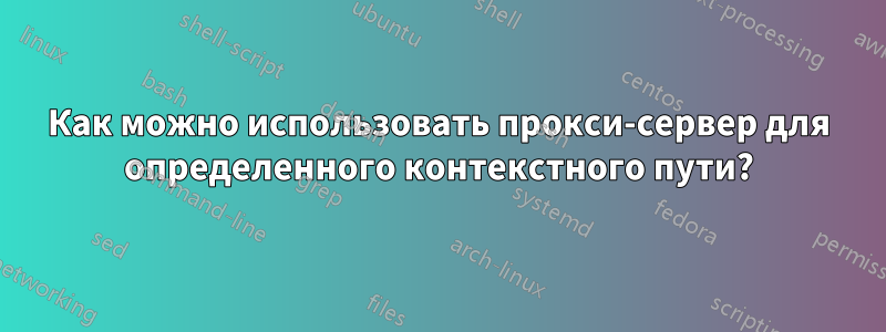 Как можно использовать прокси-сервер для определенного контекстного пути?