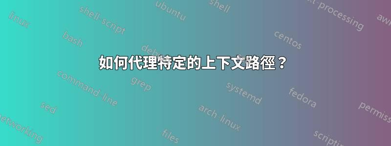 如何代理特定的上下文路徑？