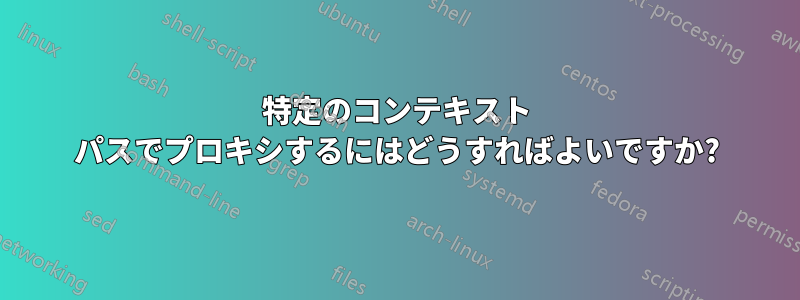 特定のコンテキスト パスでプロキシするにはどうすればよいですか?
