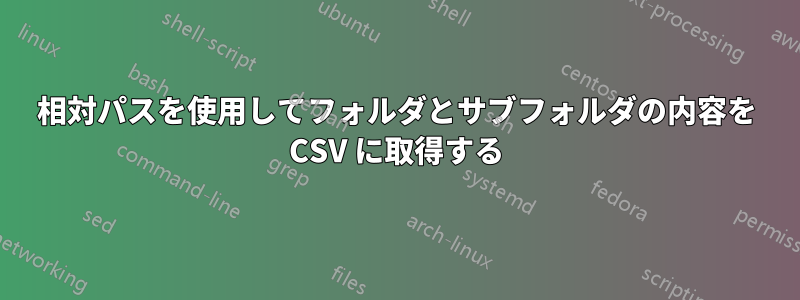 相対パスを使用してフォルダとサブフォルダの内容を CSV に取得する
