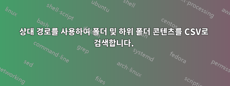 상대 경로를 사용하여 폴더 및 하위 폴더 콘텐츠를 CSV로 검색합니다.