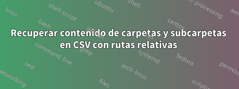 Recuperar contenido de carpetas y subcarpetas en CSV con rutas relativas