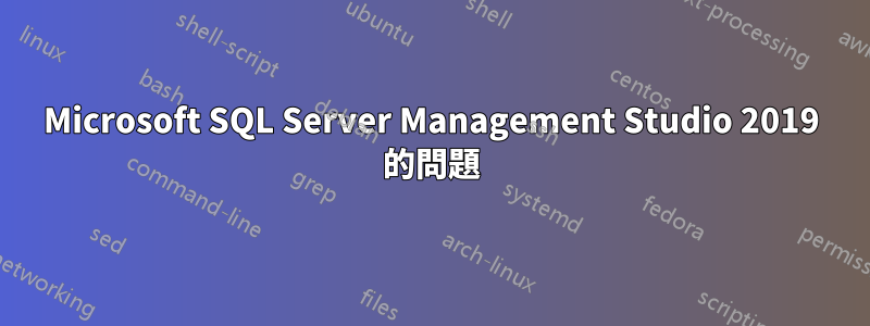 Microsoft SQL Server Management Studio 2019 的問題