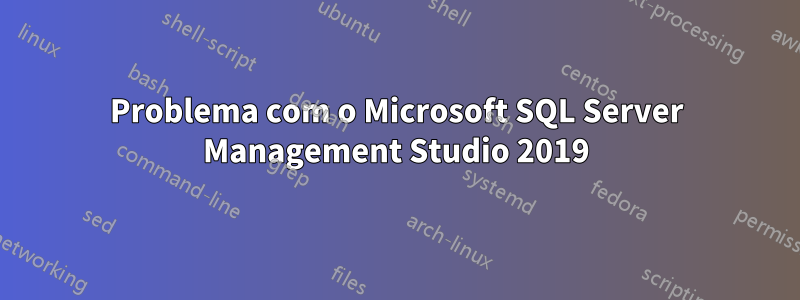 Problema com o Microsoft SQL Server Management Studio 2019