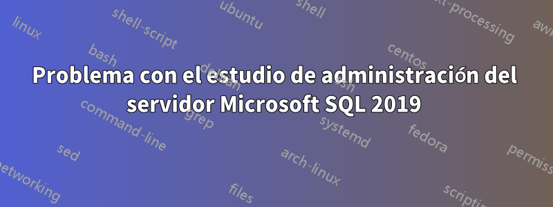 Problema con el estudio de administración del servidor Microsoft SQL 2019