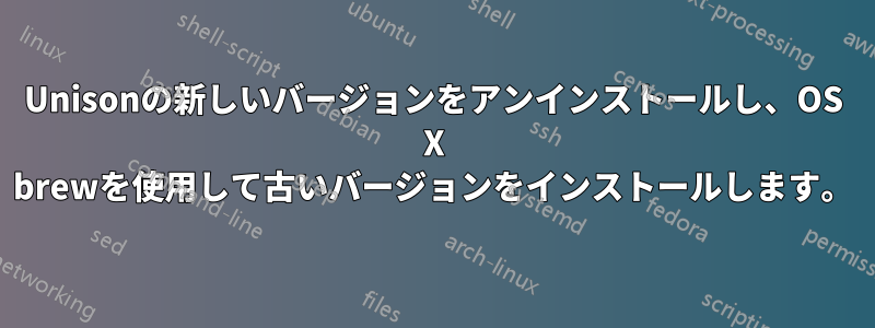 Unisonの新しいバージョンをアンインストールし、OS X brewを使用して古いバージョンをインストールします。