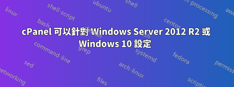 cPanel 可以針對 Windows Server 2012 R2 或 Windows 10 設定 