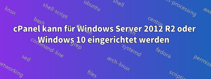 cPanel kann für Windows Server 2012 R2 oder Windows 10 eingerichtet werden 