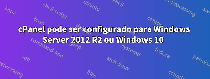 cPanel pode ser configurado para Windows Server 2012 R2 ou Windows 10 