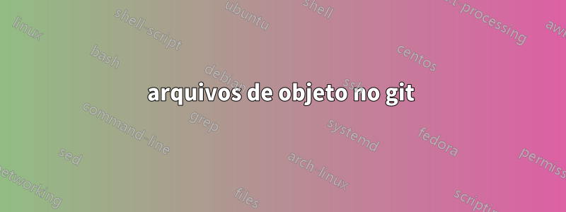 arquivos de objeto no git